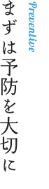 まずは予防を大切に