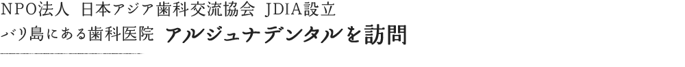 NPO法人日本アジア歯科交流協会JDA設立 バリ島にある歯科医院アルジュナデンタルを訪問